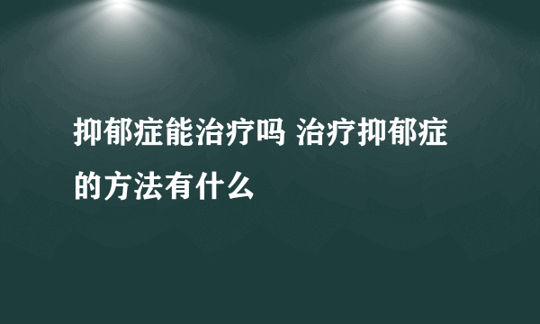 抑郁症能治疗吗 治疗抑郁症的方法有什么