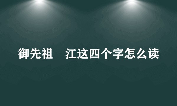 御先祖賛江这四个字怎么读