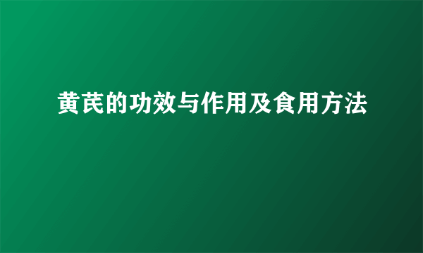 黄芪的功效与作用及食用方法