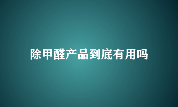 除甲醛产品到底有用吗