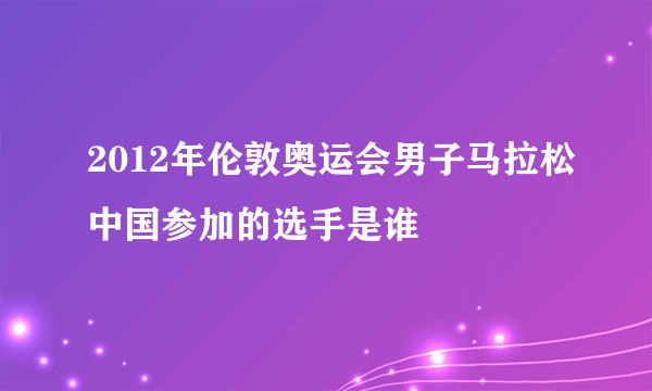 2012年伦敦奥运会男子马拉松中国参加的选手是谁