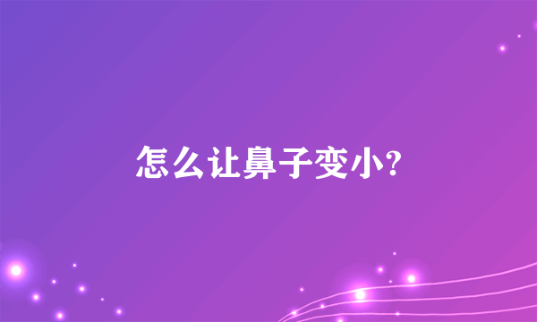 怎么让鼻子变小?