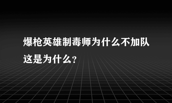 爆枪英雄制毒师为什么不加队这是为什么？