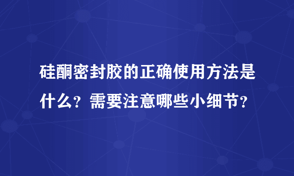 硅酮密封胶的正确使用方法是什么？需要注意哪些小细节？