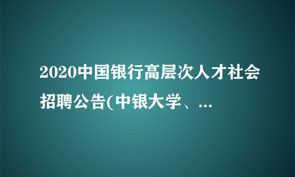 2020中国银行高层次人才社会招聘公告(中银大学、中银金科)