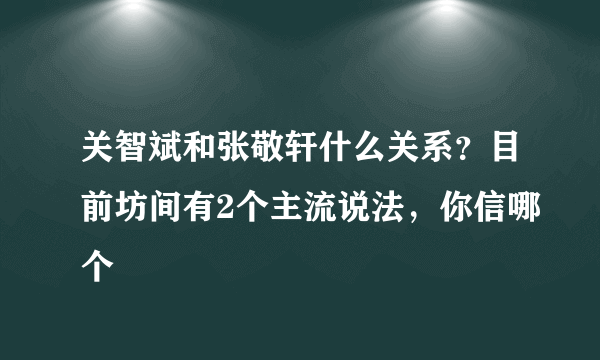 关智斌和张敬轩什么关系？目前坊间有2个主流说法，你信哪个