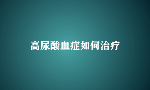 高尿酸血症如何治疗