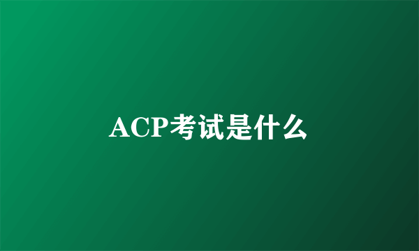 ACP考试是什么