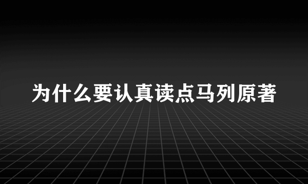 为什么要认真读点马列原著