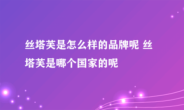 丝塔芙是怎么样的品牌呢 丝塔芙是哪个国家的呢