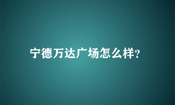 宁德万达广场怎么样？