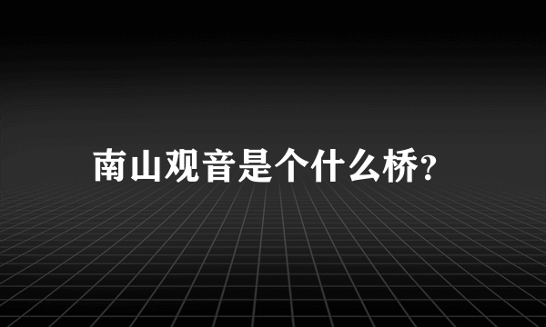 南山观音是个什么桥？