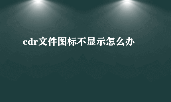 cdr文件图标不显示怎么办