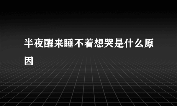 半夜醒来睡不着想哭是什么原因