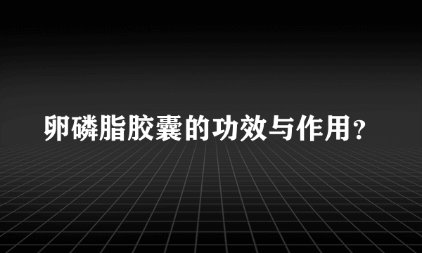 卵磷脂胶囊的功效与作用？