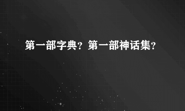 第一部字典？第一部神话集？