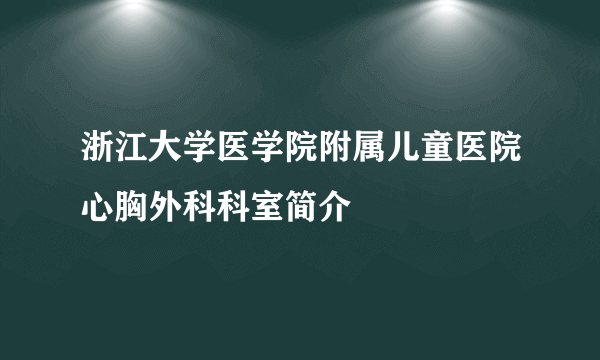 浙江大学医学院附属儿童医院心胸外科科室简介