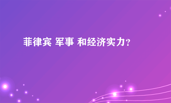 菲律宾 军事 和经济实力？