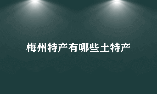 梅州特产有哪些土特产