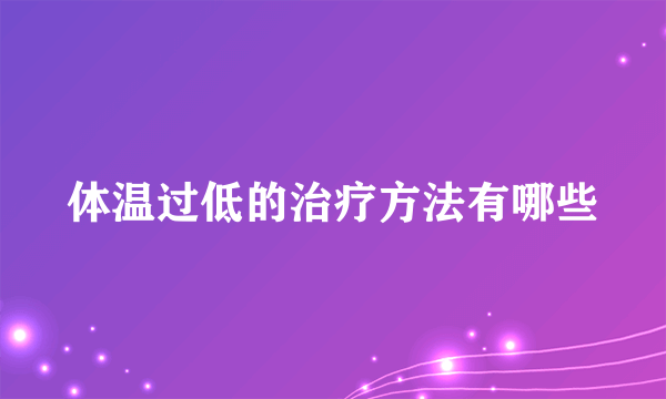 体温过低的治疗方法有哪些