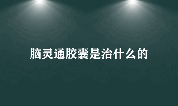 脑灵通胶囊是治什么的