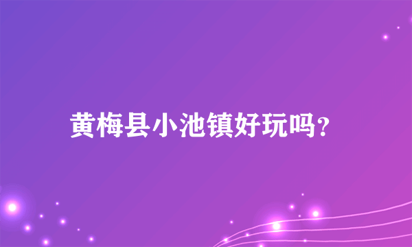 黄梅县小池镇好玩吗？