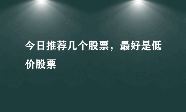 今日推荐几个股票，最好是低价股票