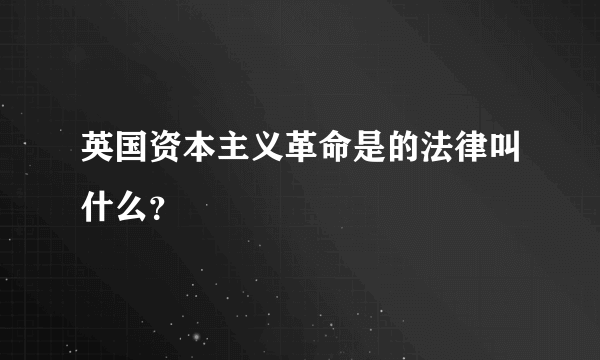 英国资本主义革命是的法律叫什么？