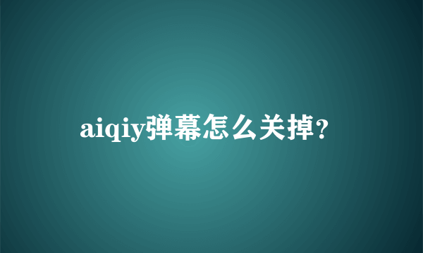 aiqiy弹幕怎么关掉？