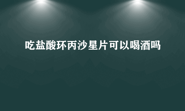 吃盐酸环丙沙星片可以喝酒吗