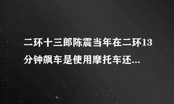 二环十三郎陈震当年在二环13分钟飙车是使用摩托车还是轿车？