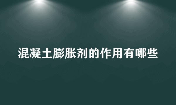 混凝土膨胀剂的作用有哪些