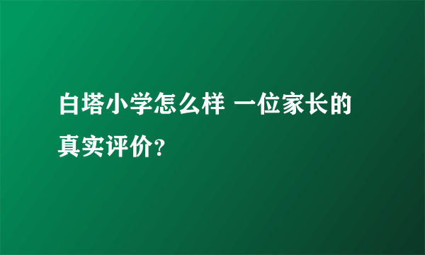 白塔小学怎么样 一位家长的真实评价？