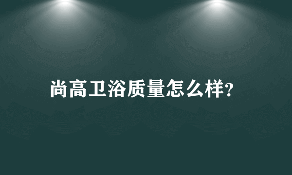 尚高卫浴质量怎么样？