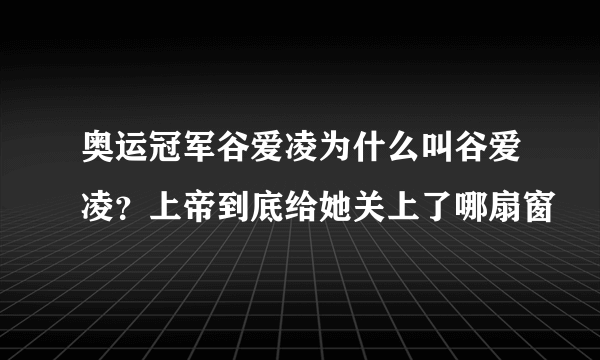 奥运冠军谷爱凌为什么叫谷爱凌？上帝到底给她关上了哪扇窗