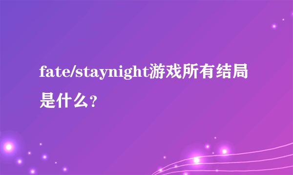 fate/staynight游戏所有结局是什么？