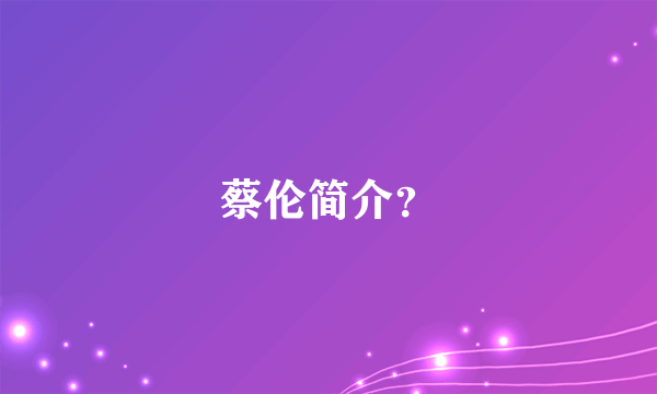 蔡伦简介？