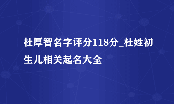 杜厚智名字评分118分_杜姓初生儿相关起名大全