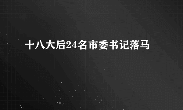 十八大后24名市委书记落马