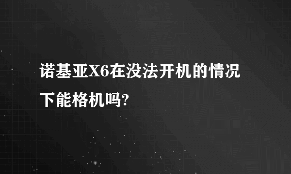 诺基亚X6在没法开机的情况下能格机吗?