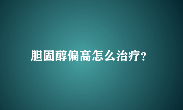 胆固醇偏高怎么治疗？