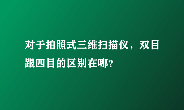 对于拍照式三维扫描仪，双目跟四目的区别在哪？