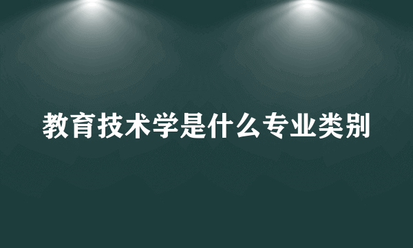 教育技术学是什么专业类别