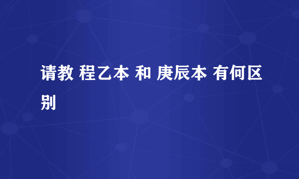 请教 程乙本 和 庚辰本 有何区别