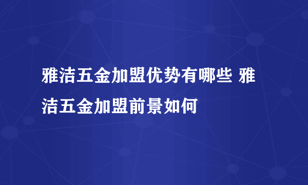 雅洁五金加盟优势有哪些 雅洁五金加盟前景如何