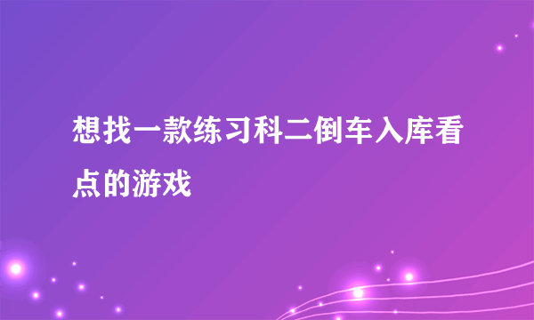 想找一款练习科二倒车入库看点的游戏