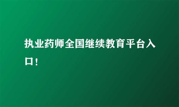 执业药师全国继续教育平台入口！