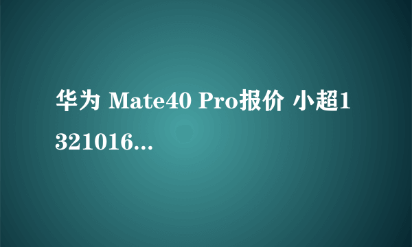 华为 Mate40 Pro报价 小超13210168111