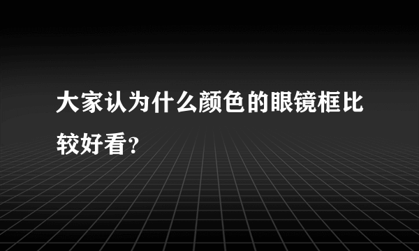 大家认为什么颜色的眼镜框比较好看？