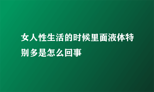 女人性生活的时候里面液体特别多是怎么回事